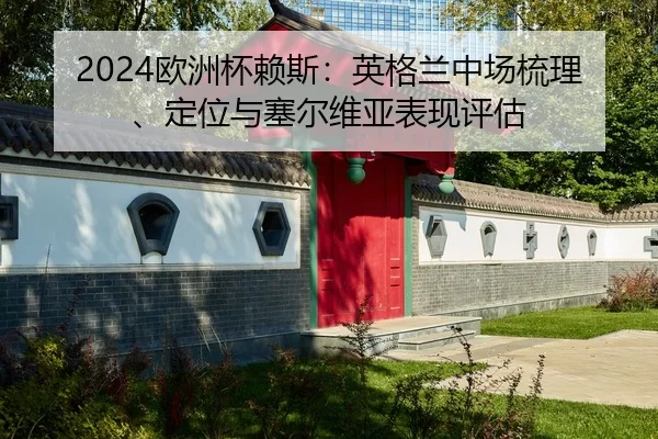 2024欧洲杯赖斯：英格兰中场梳理、定位与塞尔维亚表现评估